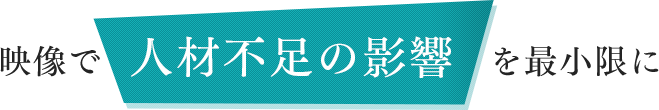 映像で人材不足の影響を最小限に
